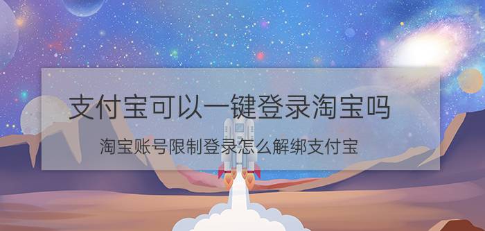 支付宝可以一键登录淘宝吗 淘宝账号限制登录怎么解绑支付宝？